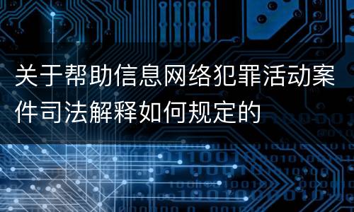 关于帮助信息网络犯罪活动案件司法解释如何规定的