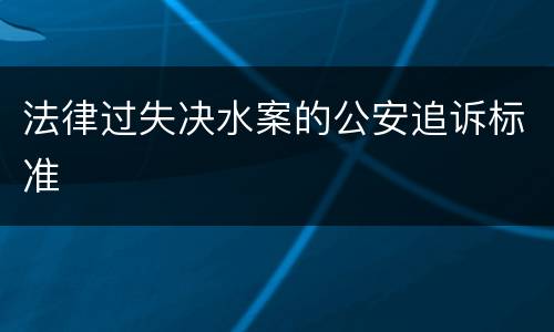 法律过失决水案的公安追诉标准