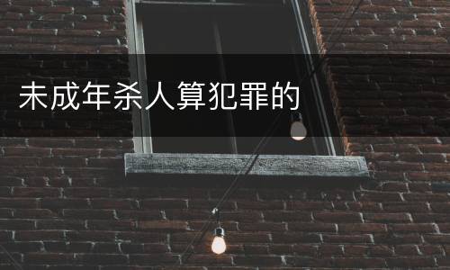 未成年杀人算犯罪的