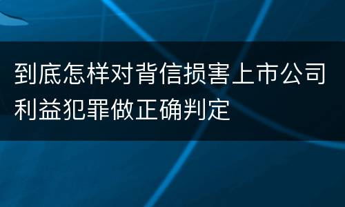 到底怎样对背信损害上市公司利益犯罪做正确判定