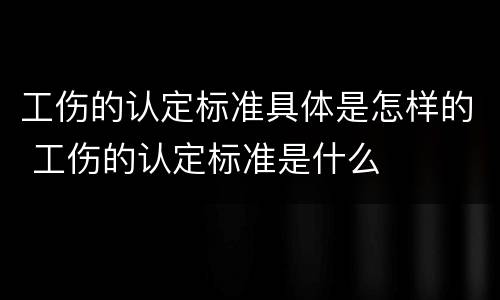 工伤的认定标准具体是怎样的 工伤的认定标准是什么