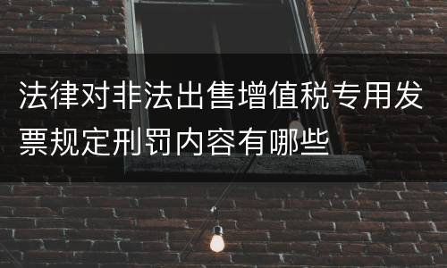 法律对非法出售增值税专用发票规定刑罚内容有哪些