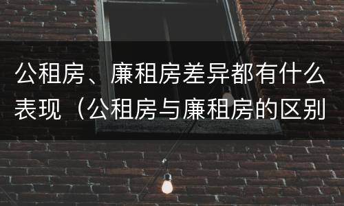 公租房、廉租房差异都有什么表现（公租房与廉租房的区别都在此,别再搞错了!）
