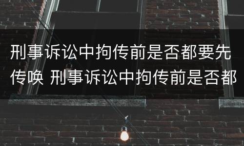 刑事诉讼中拘传前是否都要先传唤 刑事诉讼中拘传前是否都要先传唤当事人