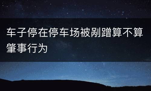 车子停在停车场被剐蹭算不算肇事行为