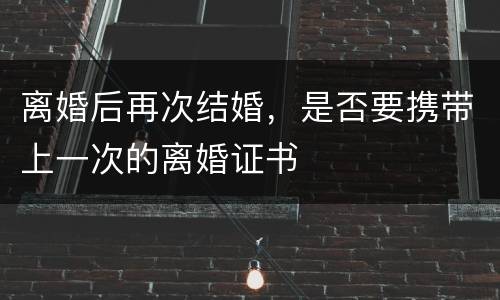 离婚后再次结婚，是否要携带上一次的离婚证书