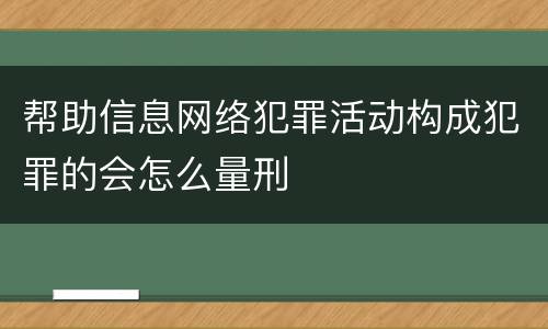 帮助信息网络犯罪活动构成犯罪的会怎么量刑