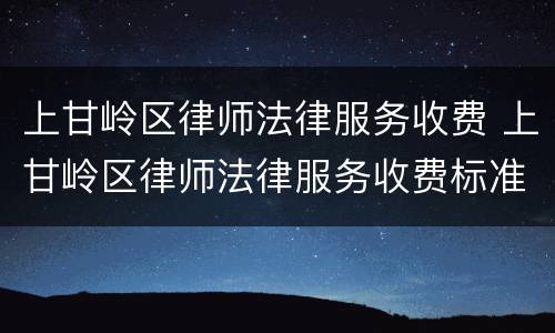 上甘岭区律师法律服务收费 上甘岭区律师法律服务收费标准