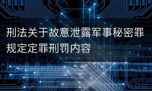 刑法关于故意泄露军事秘密罪规定定罪刑罚内容