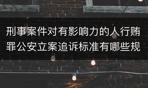 刑事案件对有影响力的人行贿罪公安立案追诉标准有哪些规定