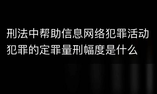 刑法中帮助信息网络犯罪活动犯罪的定罪量刑幅度是什么