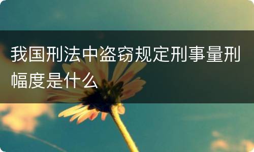 我国刑法中盗窃规定刑事量刑幅度是什么