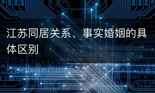 江苏同居关系、事实婚姻的具体区别