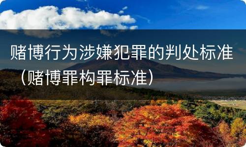 赌博行为涉嫌犯罪的判处标准（赌博罪构罪标准）