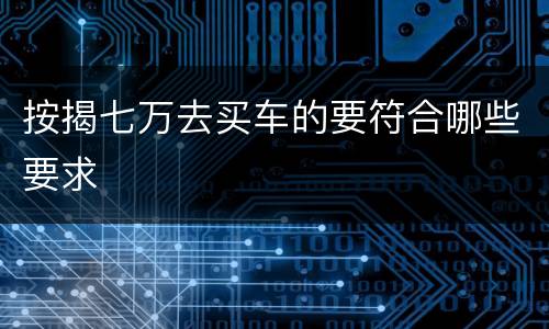 按揭七万去买车的要符合哪些要求