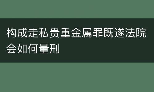 构成走私贵重金属罪既遂法院会如何量刑