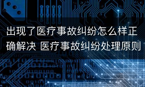 出现了医疗事故纠纷怎么样正确解决 医疗事故纠纷处理原则