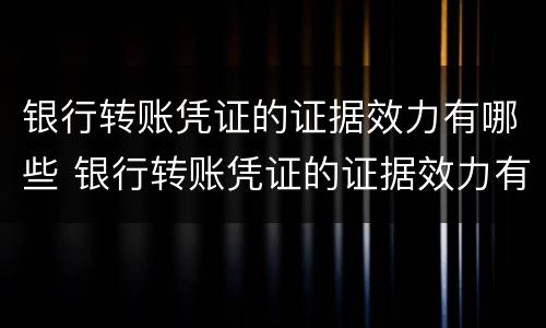 银行转账凭证的证据效力有哪些 银行转账凭证的证据效力有哪些要求