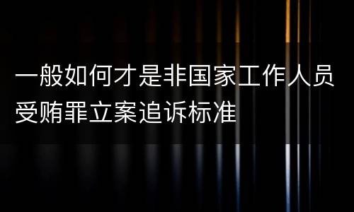 一般如何才是非国家工作人员受贿罪立案追诉标准