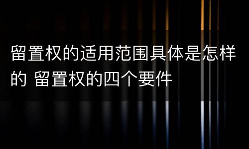 留置权的适用范围具体是怎样的 留置权的四个要件