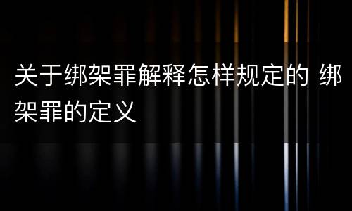 关于绑架罪解释怎样规定的 绑架罪的定义