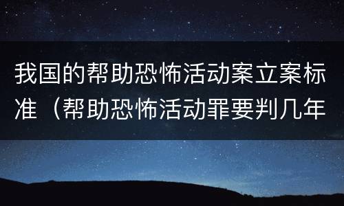 我国的帮助恐怖活动案立案标准（帮助恐怖活动罪要判几年）