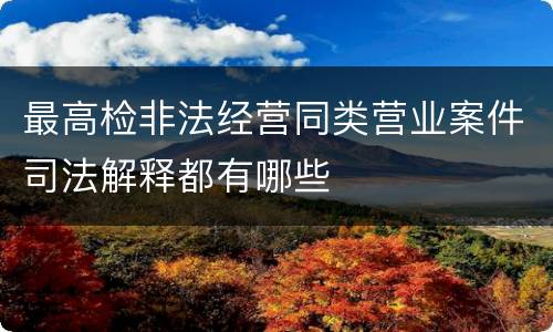 最高检非法经营同类营业案件司法解释都有哪些