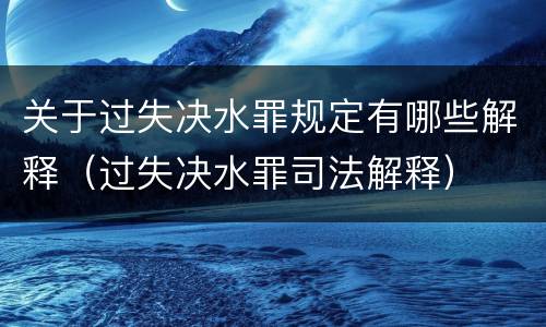 关于过失决水罪规定有哪些解释（过失决水罪司法解释）