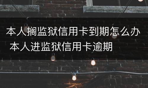 本人搁监狱信用卡到期怎么办 本人进监狱信用卡逾期