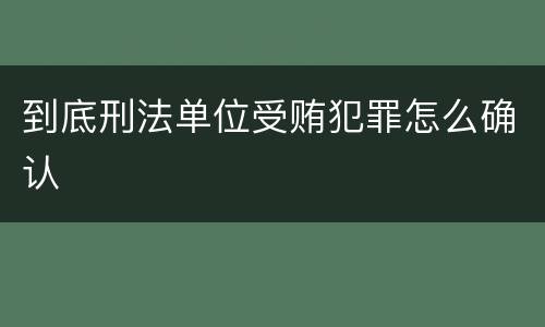 到底刑法单位受贿犯罪怎么确认