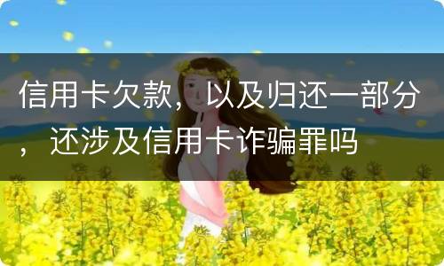信用卡欠款，以及归还一部分，还涉及信用卡诈骗罪吗