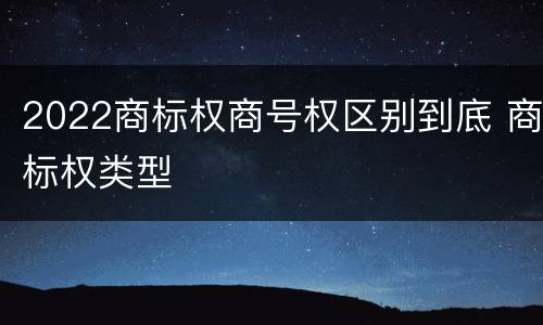 2022商标权商号权区别到底 商标权类型