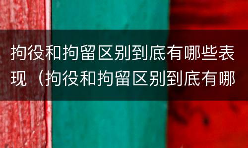 拘役和拘留区别到底有哪些表现（拘役和拘留区别到底有哪些表现和区别）
