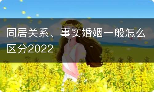 同居关系、事实婚姻一般怎么区分2022
