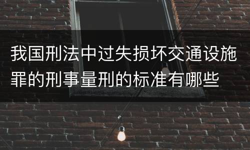 我国刑法中过失损坏交通设施罪的刑事量刑的标准有哪些