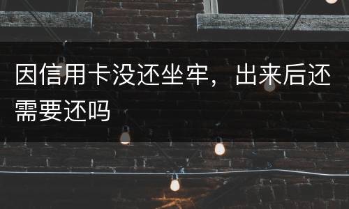 因信用卡没还坐牢，出来后还需要还吗