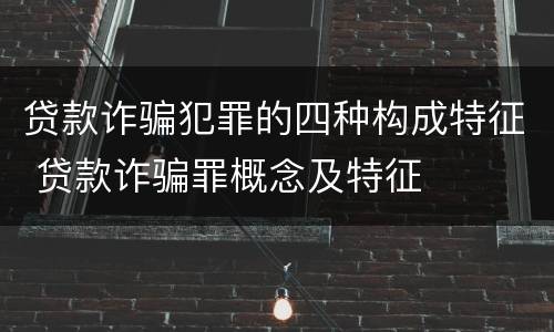 贷款诈骗犯罪的四种构成特征 贷款诈骗罪概念及特征