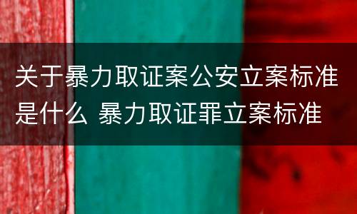 关于暴力取证案公安立案标准是什么 暴力取证罪立案标准