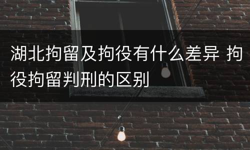 湖北拘留及拘役有什么差异 拘役拘留判刑的区别