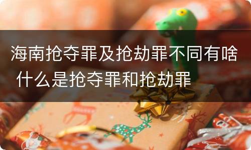 海南抢夺罪及抢劫罪不同有啥 什么是抢夺罪和抢劫罪