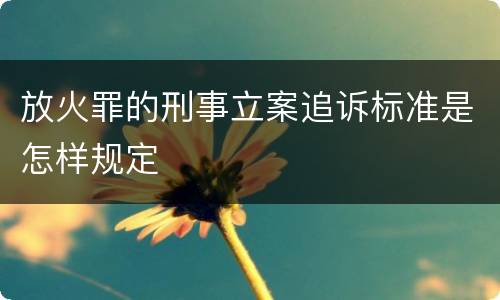 放火罪的刑事立案追诉标准是怎样规定
