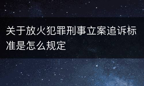 关于放火犯罪刑事立案追诉标准是怎么规定