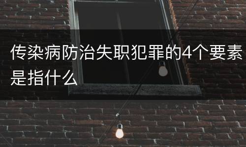 传染病防治失职犯罪的4个要素是指什么
