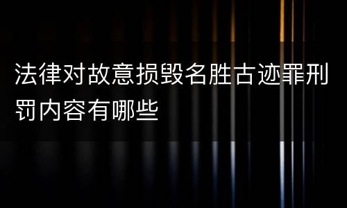 法律对故意损毁名胜古迹罪刑罚内容有哪些
