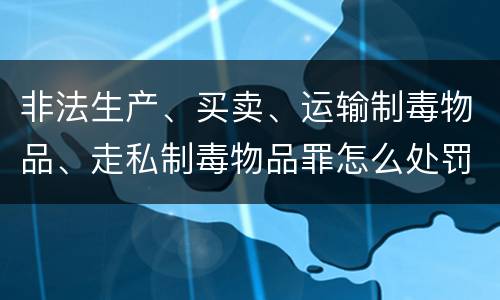 非法生产、买卖、运输制毒物品、走私制毒物品罪怎么处罚量刑