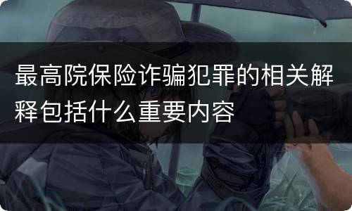 最高院保险诈骗犯罪的相关解释包括什么重要内容
