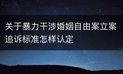 关于暴力干涉婚姻自由案立案追诉标准怎样认定