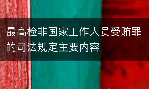 最高检非国家工作人员受贿罪的司法规定主要内容