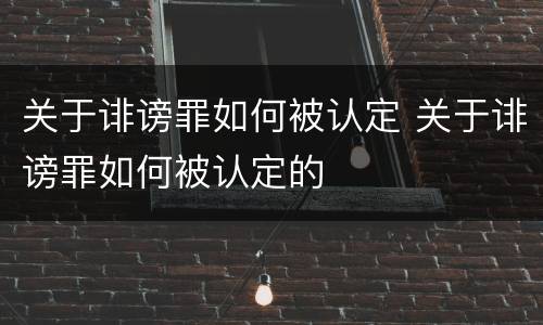 关于诽谤罪如何被认定 关于诽谤罪如何被认定的