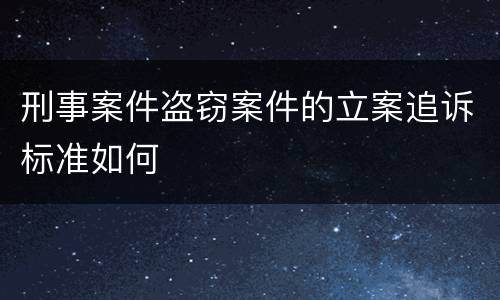 刑事案件盗窃案件的立案追诉标准如何